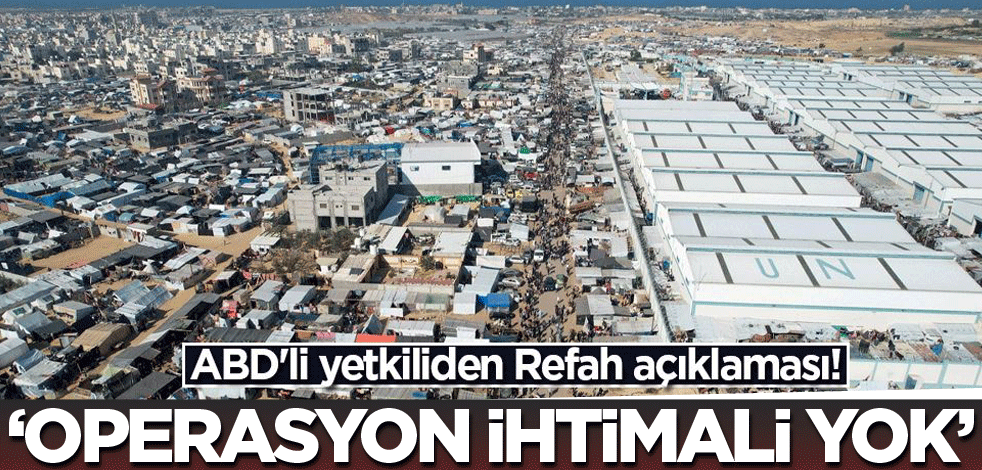 ABD'li yetkiliden Refah açıklaması! "Operason ihtimali yok"