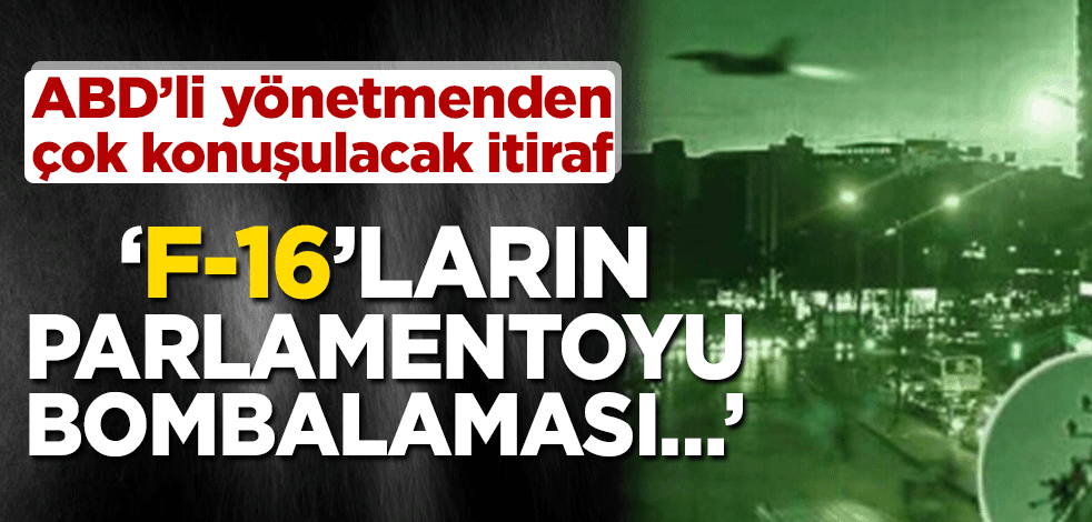 ABD’li yönetmenden çok konuşulacak itiraf! ‘F-16’ların parlamentoyu bombalaması…’