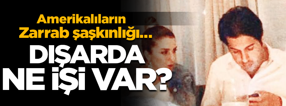 ABD'lilerin Zarrab şaşkınlığı! Dışarda ne işi var?