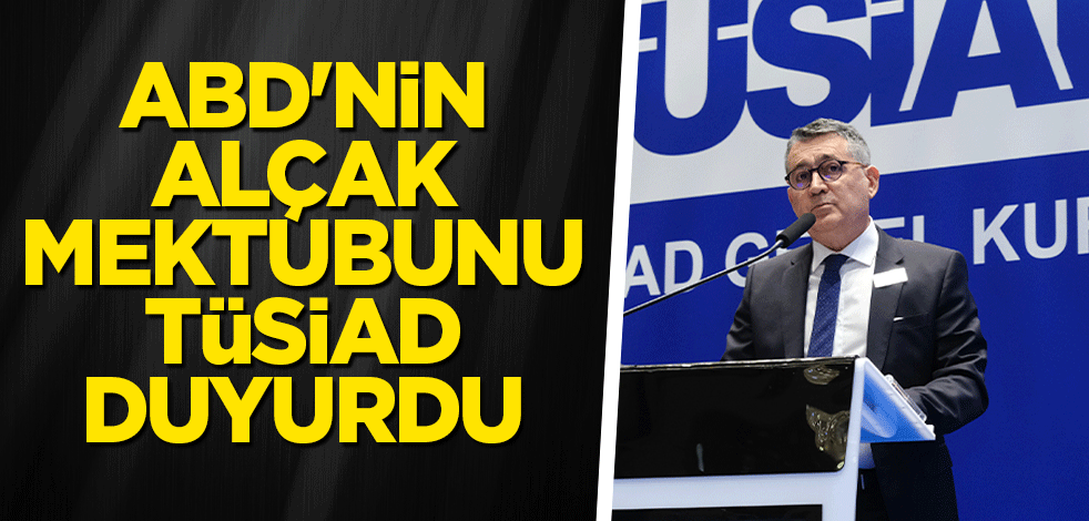ABD'nin alçak mektubunu TÜSİAD duyurdu