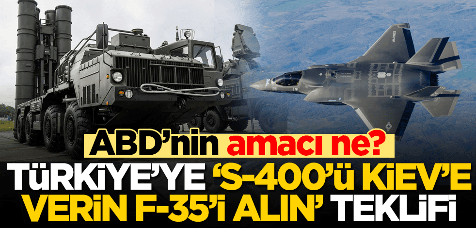 ABD'nin amacı ne? 'S-400'ü Ukrayna'ya verin, F-35'i alın!' teklifi