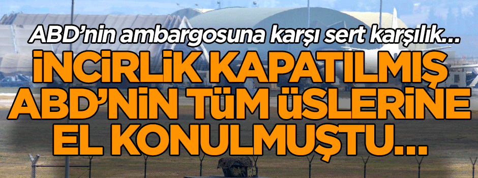 ABD’nin ambargosuna karşı sert karşılık… İncirlik kapatılmış ABD’nin tüm üslerine el konulmuştu…