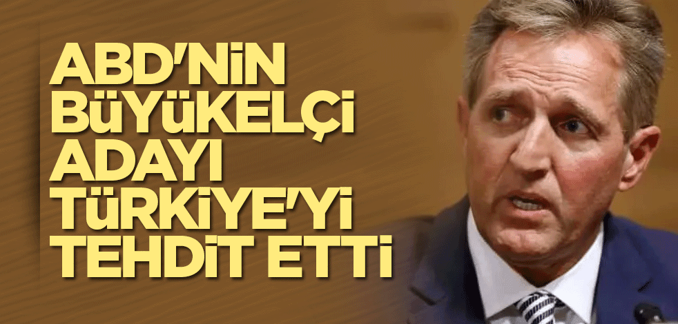 ABD'nin Ankara Büyükelçi adayı Türkiye'yi tehdit etti