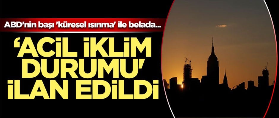 ABD'nin başı 'küresel ısınma' ile belada... Acil İklim Durumu' ilan edildi