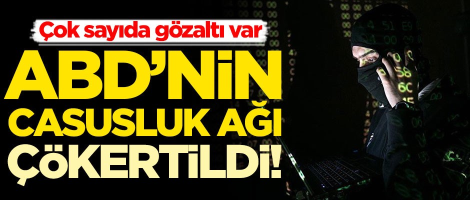ABD’nin casusluk ağı çökertildi! Çok sayıda gözaltı var