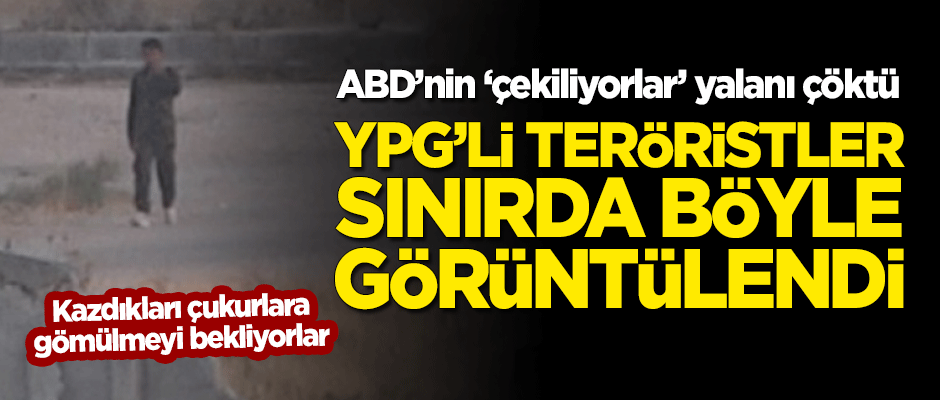 ABD'nin 'çekiliyorlar' yalanı çöktü! YPG'li teröristler sınırda böyle görüntülendi