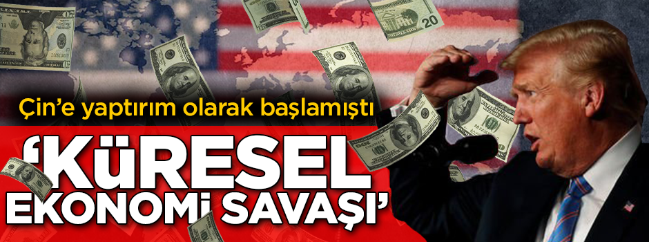 ABD'nin Çin'e ekonomik yaptırımı küresel bir 'Ekonomi Savaşı'na döndü!