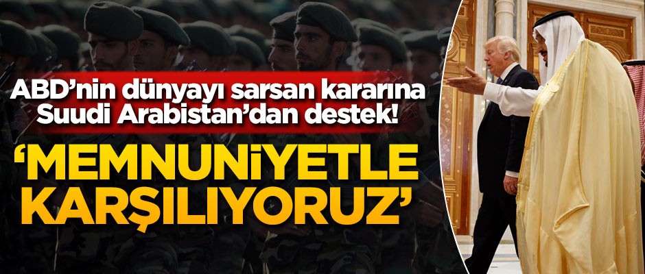 ABD'nin dünyayı sarsan kararına Suudi Arabistan'dan destek!