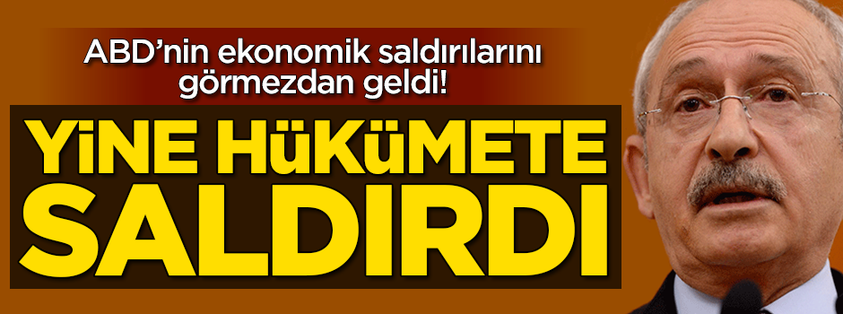ABD'nin ekonomik saldırılarını görmeyen Kılıçdaroğlu hükümete saldırdı