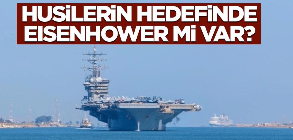 ABD'nin gemisi geçen hafta Kızıldeniz'e geçmişti... Husilerin hedefinde Eisenhower mi var?
