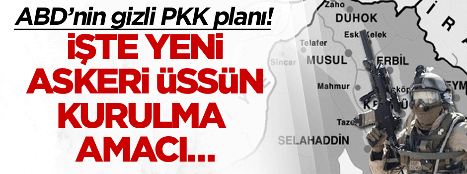 ABD’nin gizli PKK planı! İşte yeni askeri üssün kurulma amacı…
