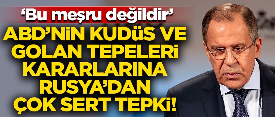 ABD'nin Golan ve Kudüs kararlarına Rusya'dan sert tepki! "Bu meşru değildir"