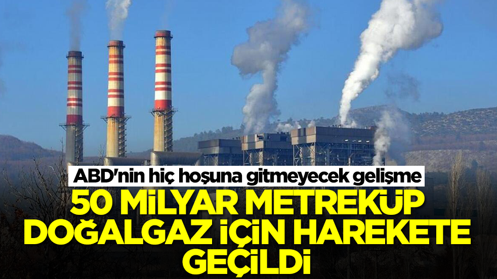 ABD'nin hiç hoşuna gitmeyecek gelişme: 50 milyar metreküp doğalgaz için harekete geçildi