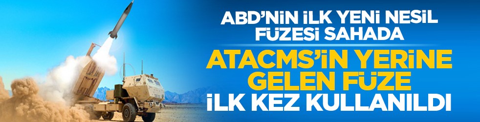 ABD’nin ilk yeni nesil füzesi sahada: ATACMS’in yerine gelen füze ilk kez kullanıldı