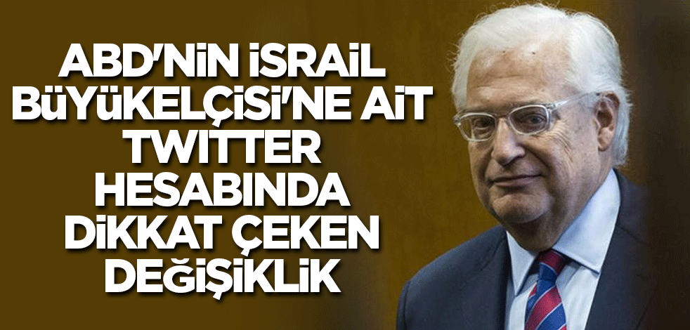 ABD'nin İsrail Büyükelçisi'ne ait Twitter hesabında dikkat çeken değişiklik