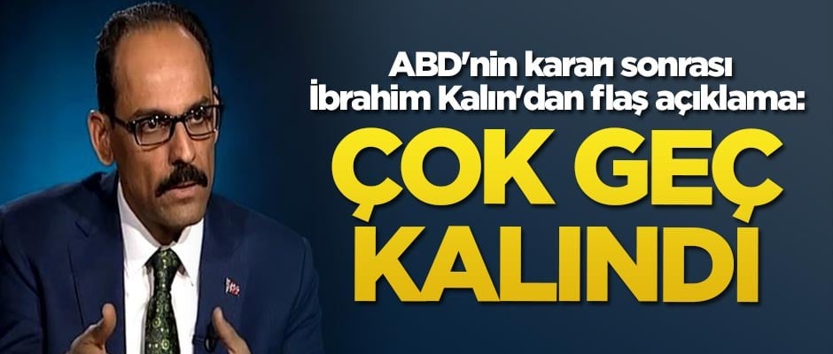 ABD'nin kararı sonrası İbrahim Kalın'dan açıklama: Çok geç kalındı