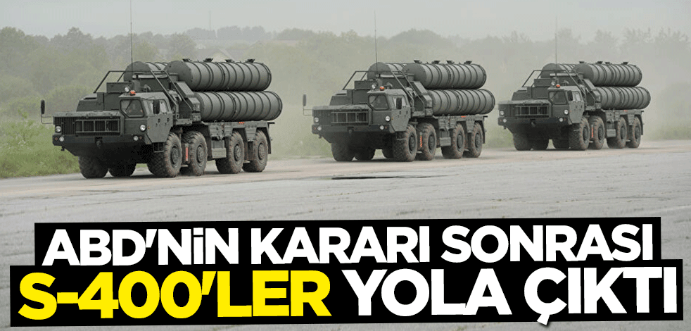 ABD'nin kararı sonrası S-400'ler yola çıktı