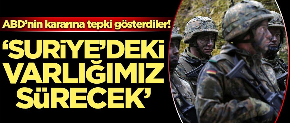 ABD'nin kararına tepki gösterdiler! 'Suriye'deki varlığımız devam edecek'