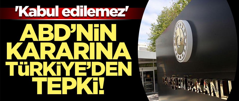 ABD’nin kararına Türkiye’den tepki! 'Kabul edilemez'