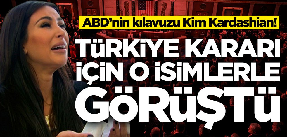 ABD’nin kılavuzu Kim Kardashian! Türkiye kararı için o isimlerle tek tek görüştü
