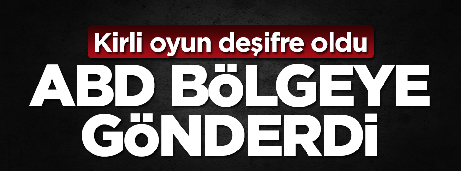 Amerika'nın kirli oyunu! Bölgeye gönderildi