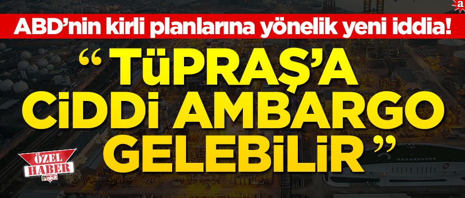 ABD’nin kirli planlarına yönelik yeni iddia! ‘TÜPRAŞ’a ciddi ambargo gelebilir’