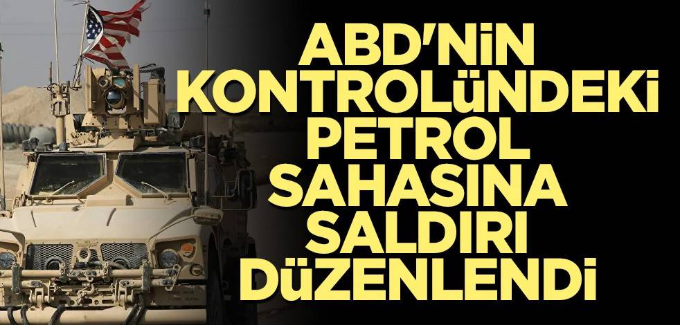 ABD'nin kontrolündeki petrol sahasına saldırı düzenlendi