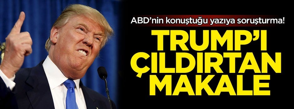 ABD'nin konuştuğu yazıya soruşturma! Trump'ı çıldırtan makale