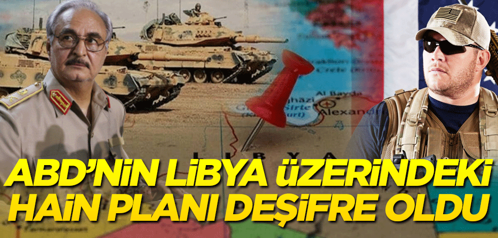 ABD'nin Libya üzerindeki hain planı deşifre oldu!