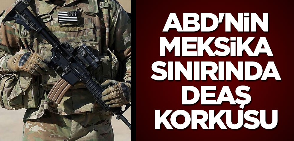 ABD'nin Meksika sınırında DEAŞ korkusu