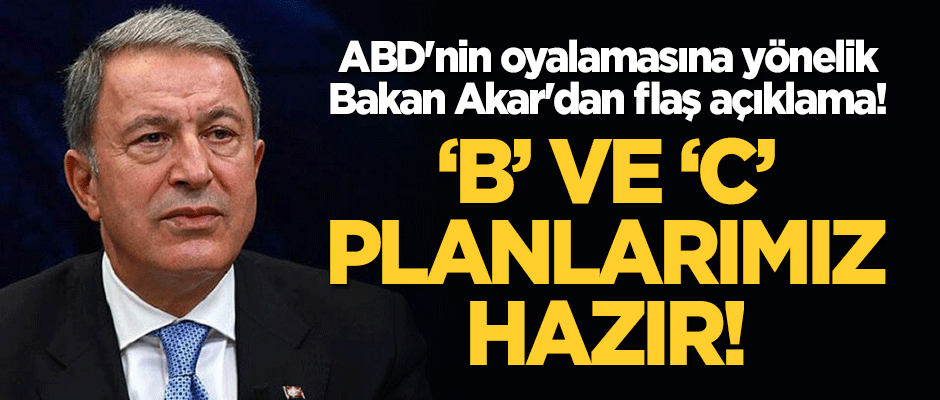 ABD'nin oyalamasına yönelik Bakan Akar'dan flaş açıklama! "B ve C planlarımız hazır!"