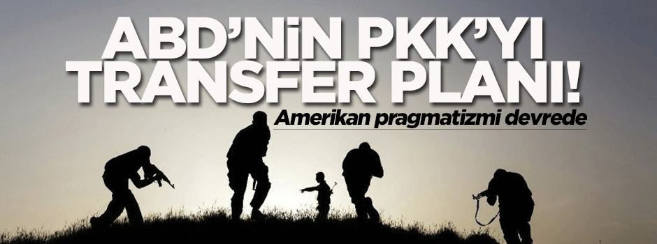 ABD'nin PKK'yı 'transfer' planı!