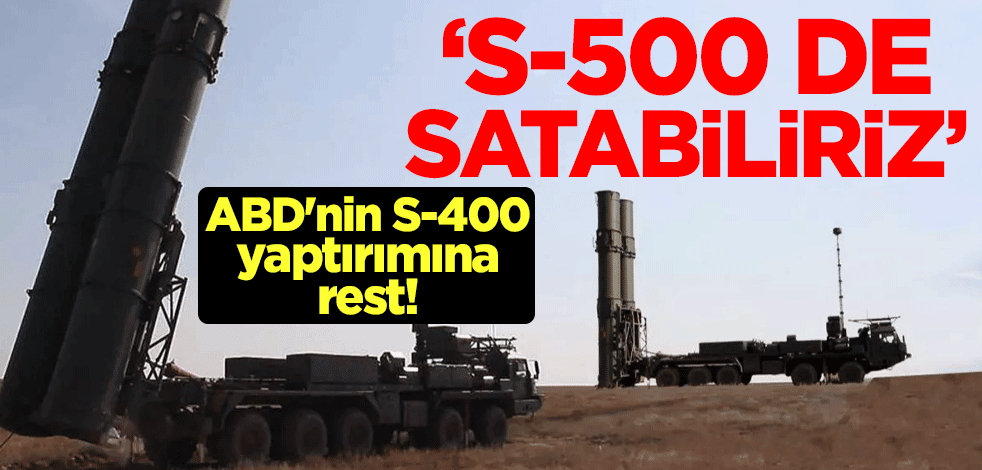 ABD'nin S-400 yaptırımına rest! "S-500 de satabiliriz"
