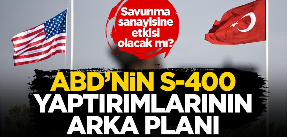 ABD'nin S-400 yaptırımlarının perde arkası