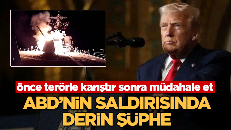 ABD’nin saldırısında derin şüphe: Önce terörle karıştır sonra müdahale et