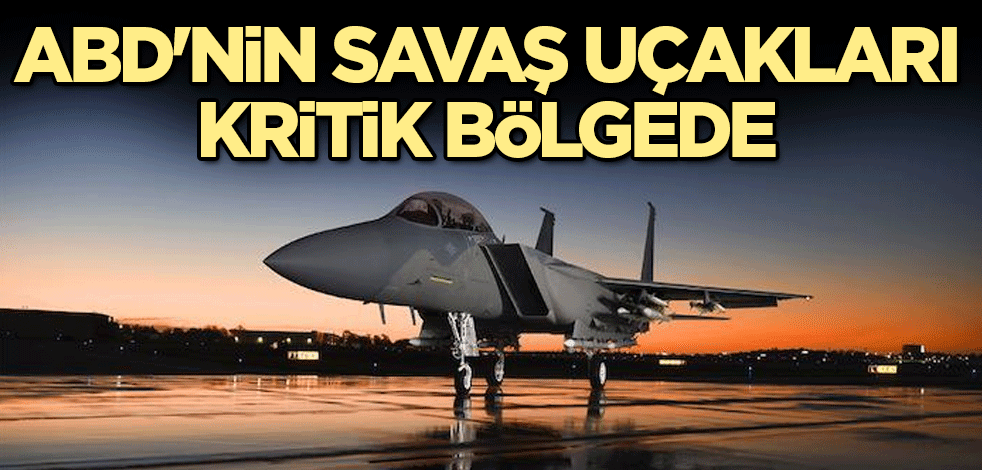 ABD'nin savaş uçakları kritik bölgede