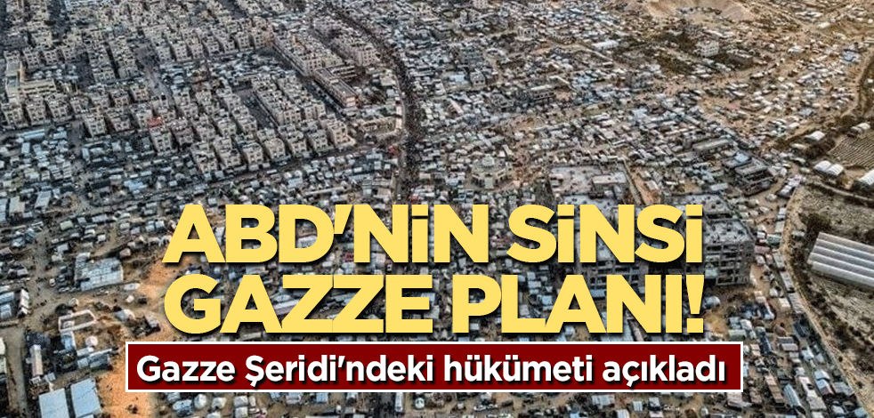 ABD'nin sinsi Gazze planı! Gazze Şeridi'ndeki hükümeti açıkladı