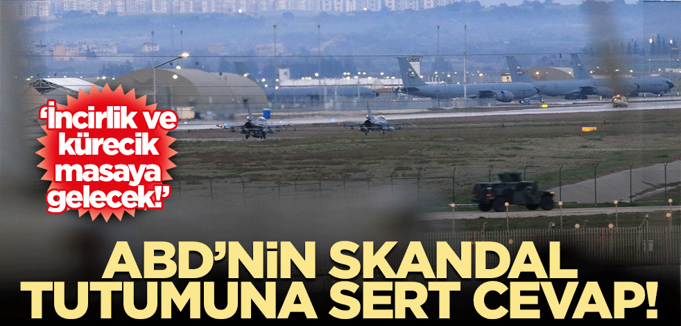 ABD’nin skandal tutumuna sert cevap! ‘İncirlik ve Kürecik masaya gelecek!’