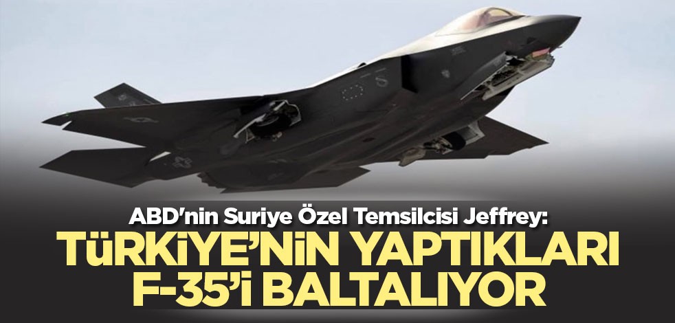 ABD'nin Suriye Özel Temsilcisi Jeffrey'den itiraf: Türkiye’nin yaptıkları F-35’i baltalıyor