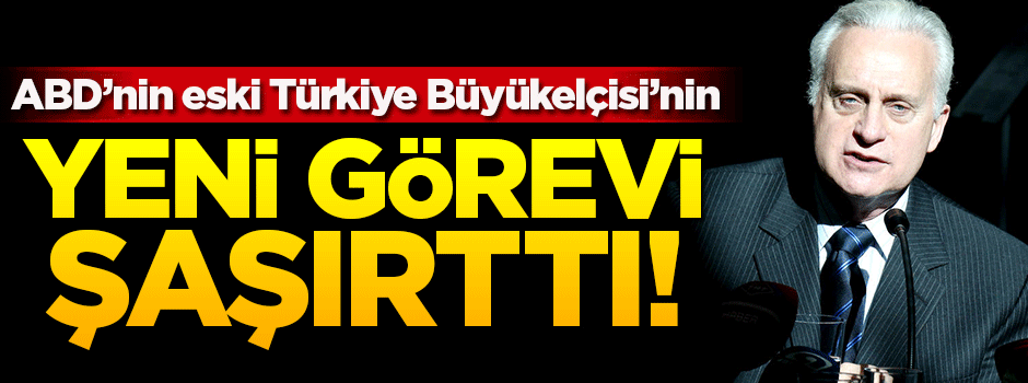 ABD'nin Türkiye eski büyükelçisinin yeni görevi şaşırttı!