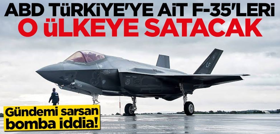 ABD'nin Türkiye'ye ait F-35'leri hangi ülkeye satacağı belli oldu