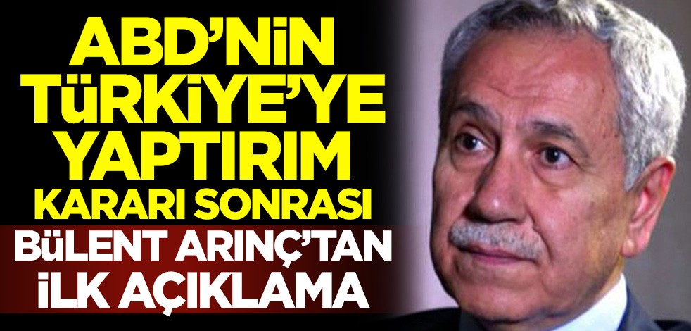 ABD'nin Türkiye'ye yaptırım kararı sonrası Bülent Arınç'tan ilk açıklama