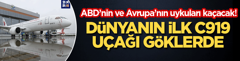 ABD’nin ve Avrupa’nın uykuları kaçacak! Dünyanın ilk C919 uçağı göklerde