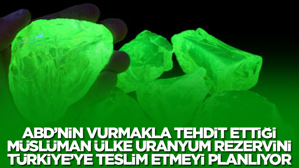 ABD'nin vurmakla tehdit ettiği Müslüman ülke büyük uranyum rezervini Türkiye'ye teslim etmeyi planlıyor