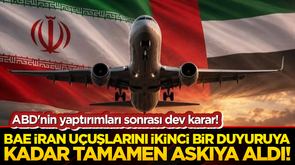 ABD'nin yaptırımları sonrası dev karar! BAE İran uçuşlarını ikinci bir duyuruya kadar tamamen askıya aldı!