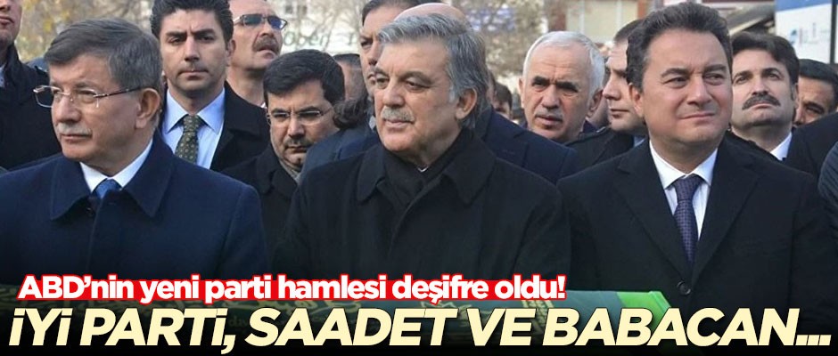 ABD'nin yeni parti hamlesi deşifre oldu! 'İYİ Parti, Saadet Partisi ve Ali Babacan...'