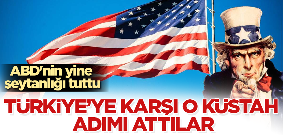 ABD'nin yine şeytanlığı tuttu! Türkiye'ye karşı o küstah adımı attılar