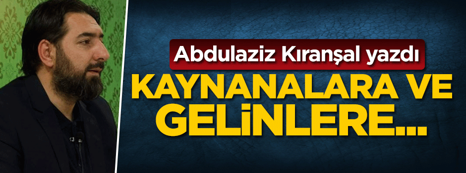 Abdülaziz Kıranşal yazdı: Kaynanalara ve Gelinlere…