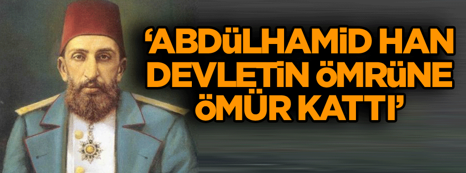 Abdülhamid Han devletin ömrüne ömür kattı