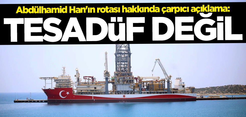 Abdülhamid Han'ın rotası hakkında çarpıcı açıklama: Tesadüf değil